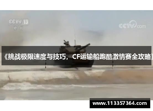 《挑战极限速度与技巧，CF运输船跑酷激情赛全攻略》