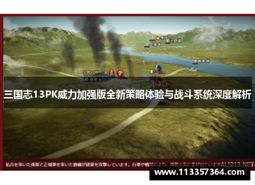 三国志13PK威力加强版全新策略体验与战斗系统深度解析 三国志13PK威力加强版全新策略体验与战斗系统深度解析